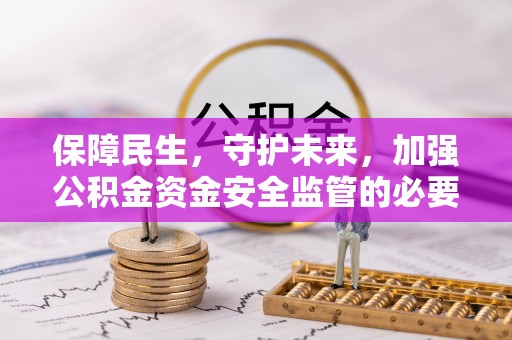 阳春保障民生，守护未来，加强公积金资金安全监管的必要性与实践