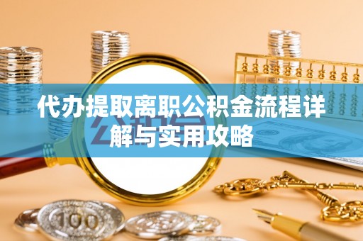 阳春代办提取离职公积金流程详解与实用攻略