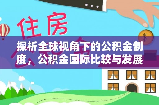 阳春探析全球视角下的公积金制度，公积金国际比较与发展趋势