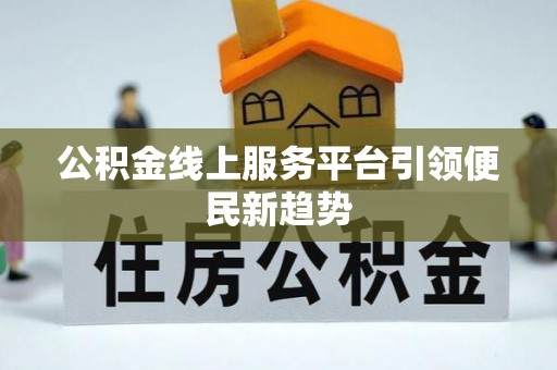 阳春公积金线上服务平台引领便民新趋势