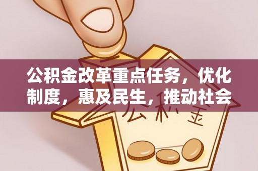 阳春公积金改革重点任务，优化制度，惠及民生，推动社会公平发展