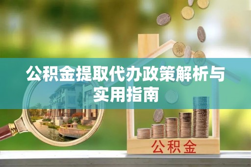 阳春公积金提取代办政策解析与实用指南