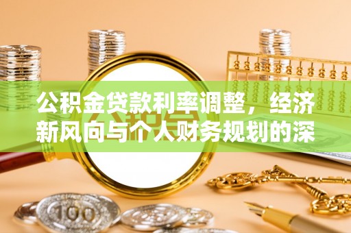 阳春公积金贷款利率调整，经济新风向与个人财务规划的深远影响