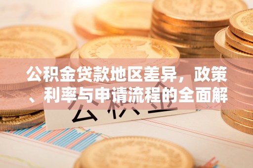 阳春公积金贷款地区差异，政策、利率与申请流程的全面解析