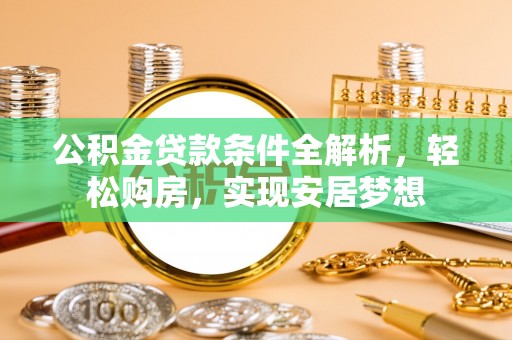 阳春公积金贷款条件全解析，轻松购房，实现安居梦想