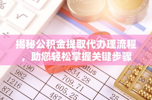 阳春揭秘公积金提取代办理流程，助您轻松掌握关键步骤