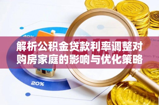 阳春解析公积金贷款利率调整对购房家庭的影响与优化策略