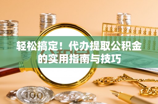 阳春轻松搞定！代办提取公积金的实用指南与技巧