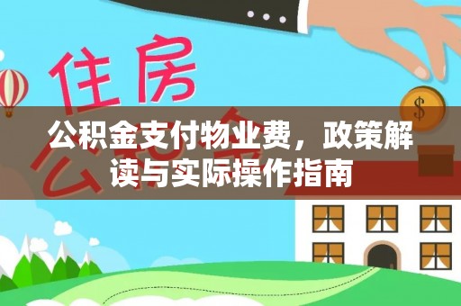 阳春公积金支付物业费，政策解读与实际操作指南