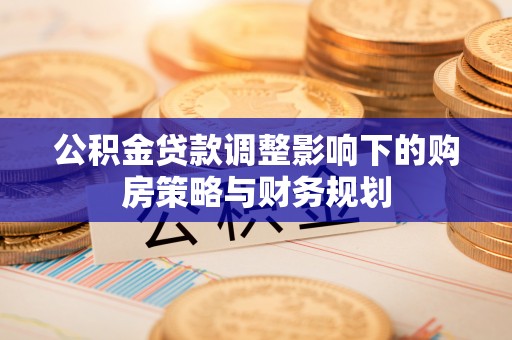 阳春公积金贷款调整影响下的购房策略与财务规划