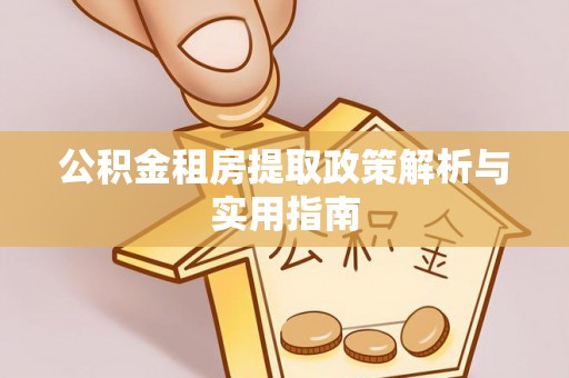 阳春公积金租房提取政策解析与实用指南