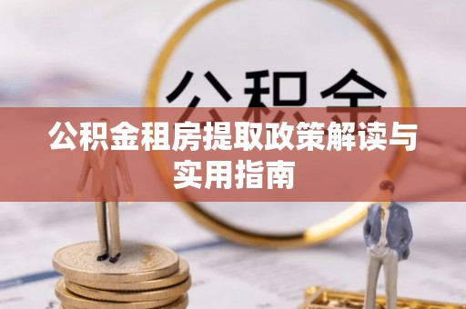 阳春公积金租房提取政策解读与实用指南