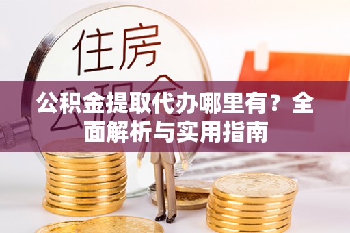 阳春公积金提取代办哪里有？全面解析与实用指南