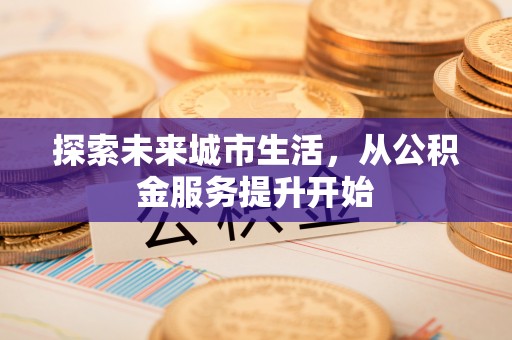 阳春探索未来城市生活，从公积金服务提升开始