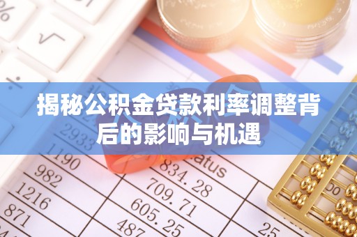 阳春揭秘公积金贷款利率调整背后的影响与机遇