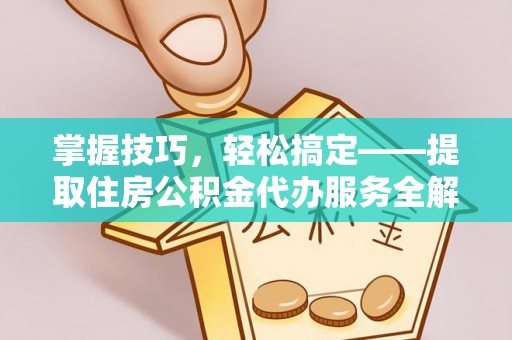 阳春掌握技巧，轻松搞定——提取住房公积金代办服务全解析