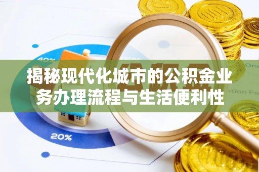 阳春揭秘现代化城市的公积金业务办理流程与生活便利性