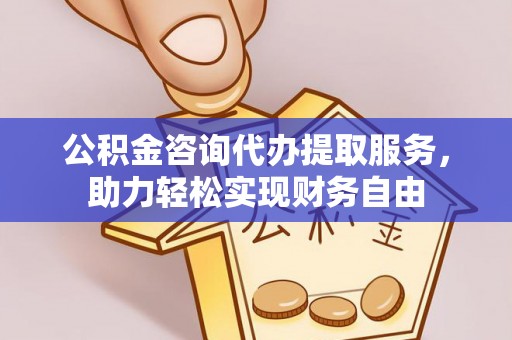 阳春公积金咨询代办提取服务，助力轻松实现财务自由