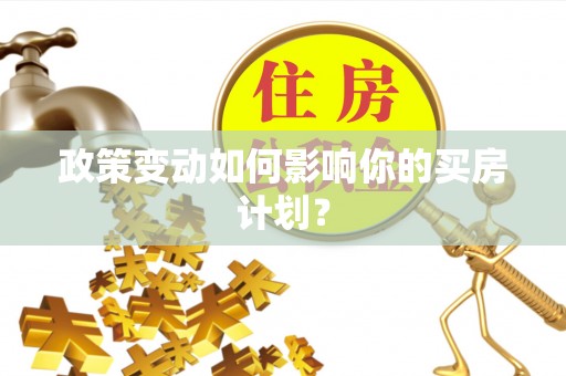 阳春政策变动如何影响你的买房计划？