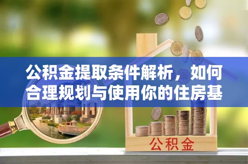 阳春公积金提取条件解析，如何合理规划与使用你的住房基金