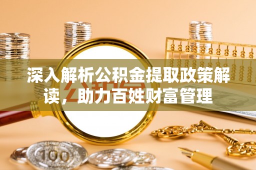 阳春深入解析公积金提取政策解读，助力百姓财富管理