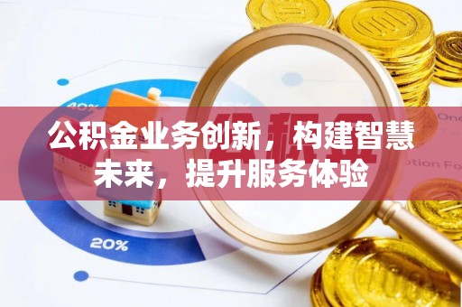 阳春公积金业务创新，构建智慧未来，提升服务体验