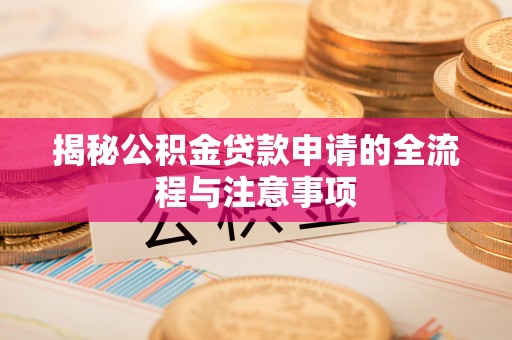 阳春揭秘公积金贷款申请的全流程与注意事项