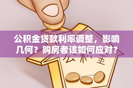 阳春公积金贷款利率调整，影响几何？购房者该如何应对？