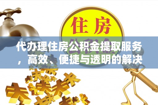 阳春代办理住房公积金提取服务，高效、便捷与透明的解决方案