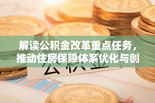 阳春解读公积金改革重点任务，推动住房保障体系优化与创新