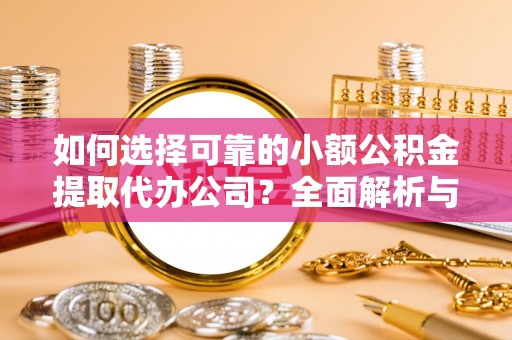 阳春如何选择可靠的小额公积金提取代办公司？全面解析与实用指南