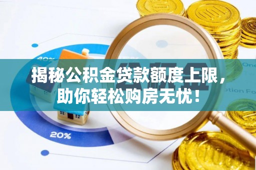 阳春揭秘公积金贷款额度上限，助你轻松购房无忧！