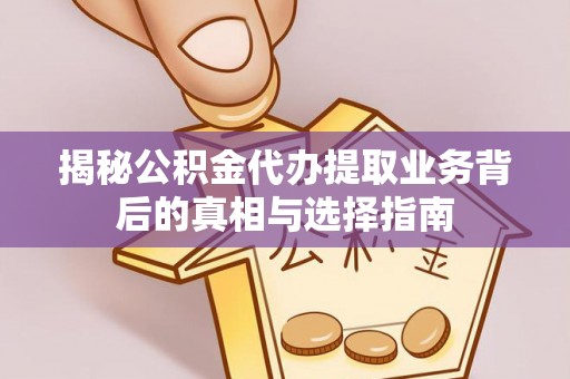阳春揭秘公积金代办提取业务背后的真相与选择指南