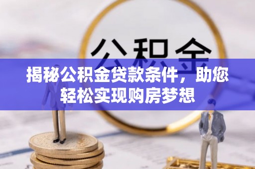 阳春揭秘公积金贷款条件，助您轻松实现购房梦想
