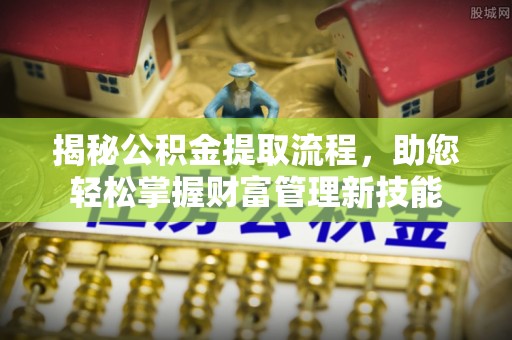 阳春揭秘公积金提取流程，助您轻松掌握财富管理新技能