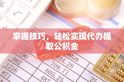 阳春掌握技巧，轻松实现代办提取公积金