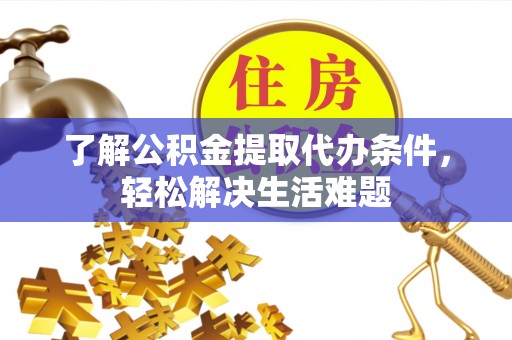 阳春了解公积金提取代办条件，轻松解决生活难题