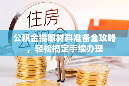 阳春公积金提取材料准备全攻略，轻松搞定手续办理