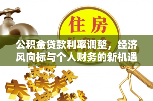 阳春公积金贷款利率调整，经济风向标与个人财务的新机遇