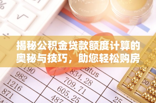 阳春揭秘公积金贷款额度计算的奥秘与技巧，助您轻松购房
