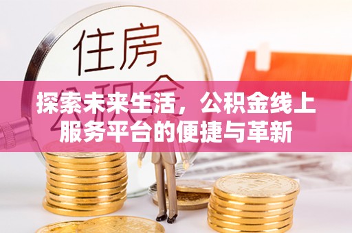 阳春探索未来生活，公积金线上服务平台的便捷与革新