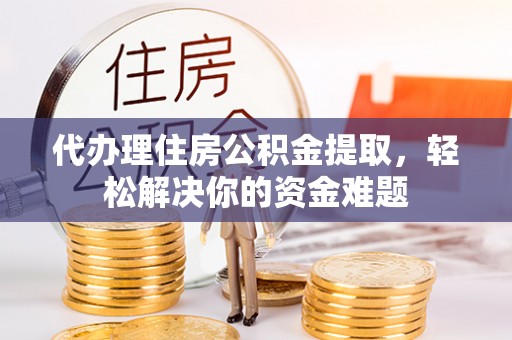阳春代办理住房公积金提取，轻松解决你的资金难题