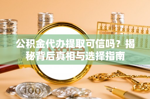 阳春公积金代办提取可信吗？揭秘背后真相与选择指南