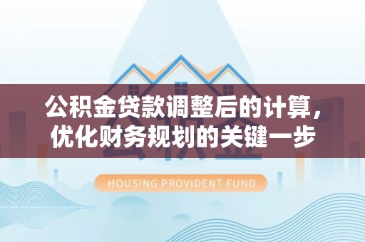 阳春公积金贷款调整后的计算，优化财务规划的关键一步