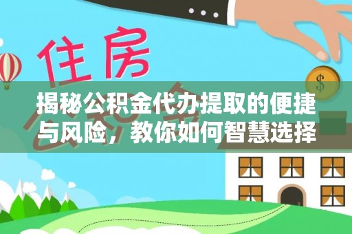 阳春揭秘公积金代办提取的便捷与风险，教你如何智慧选择