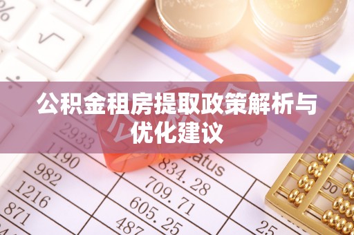 阳春公积金租房提取政策解析与优化建议
