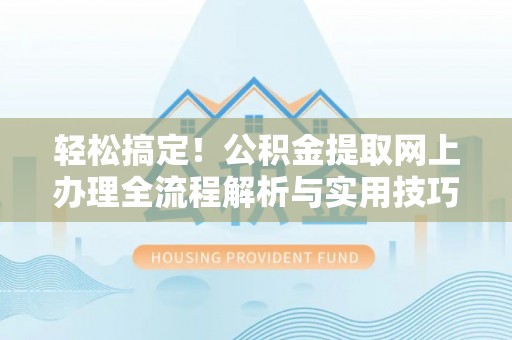 阳春轻松搞定！公积金提取网上办理全流程解析与实用技巧