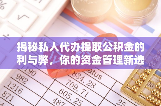 阳春揭秘私人代办提取公积金的利与弊，你的资金管理新选择