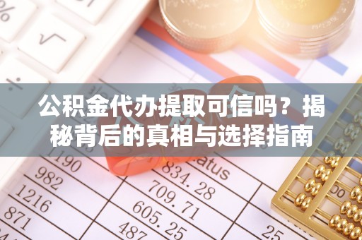 阳春公积金代办提取可信吗？揭秘背后的真相与选择指南