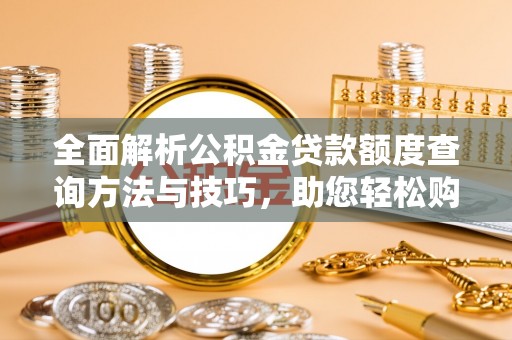 阳春全面解析公积金贷款额度查询方法与技巧，助您轻松购房